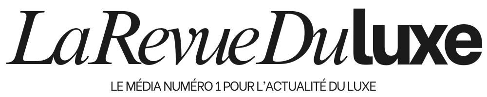 La Revue du Luxe - Actualités du luxe - Magazine numéro 1 sur l'actualité du luxe - Actualités sur le luxe