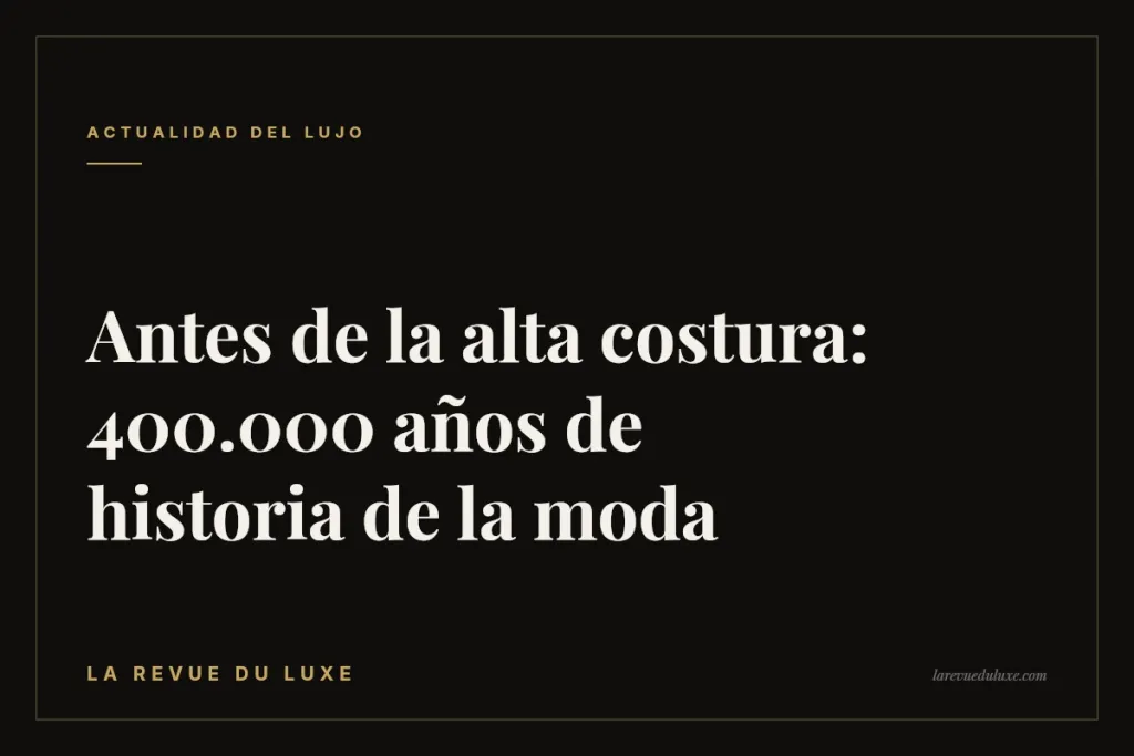 Antes de la alta costura: 400.000 años de historia de la moda