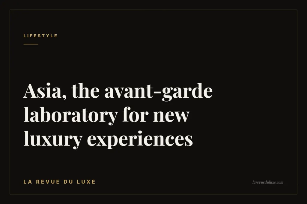 Asia, the avant-garde laboratory for new luxury experiences