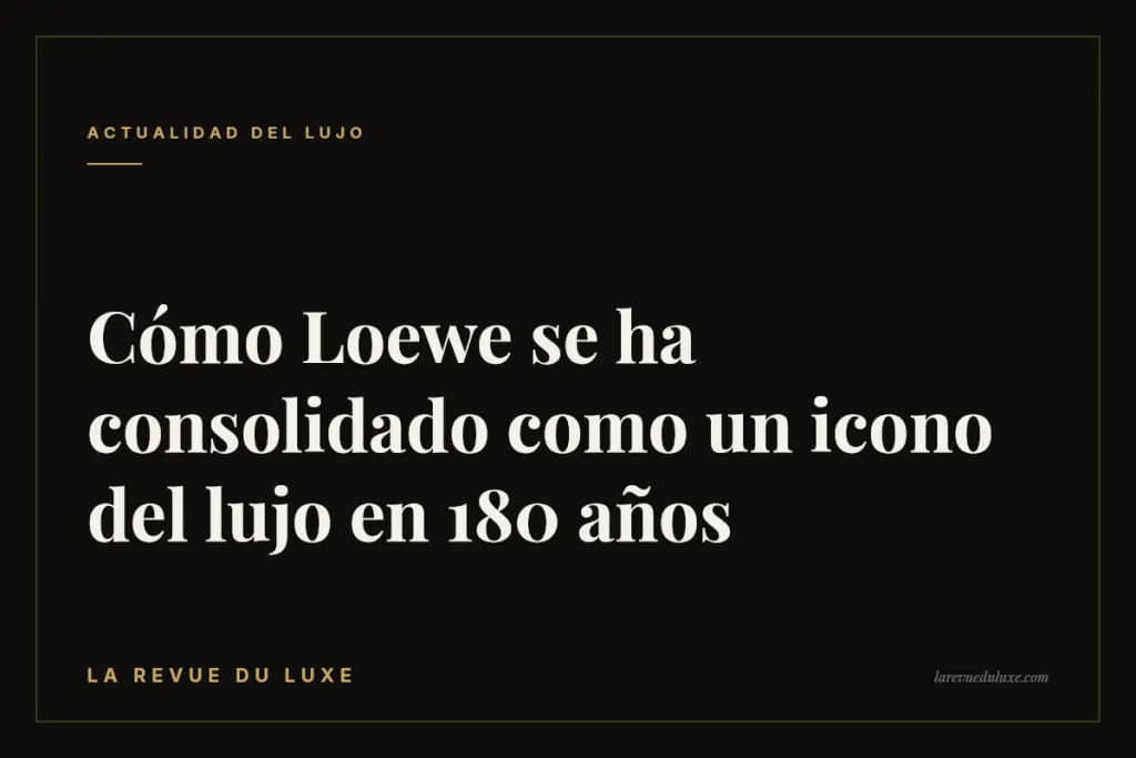 Cómo Loewe se ha consolidado como un icono del lujo en 180 años