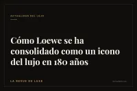 Cómo Loewe se ha consolidado como un icono del lujo en 180 años
