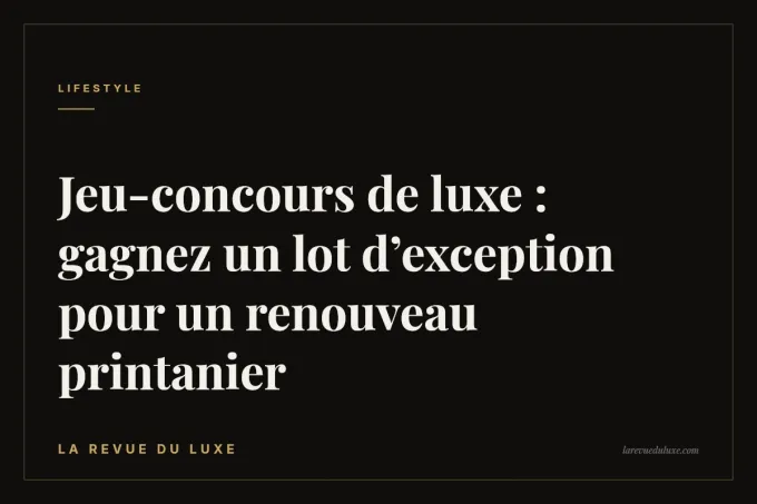 Jeu-concours de luxe : gagnez un lot d’exception pour un renouveau printanier
