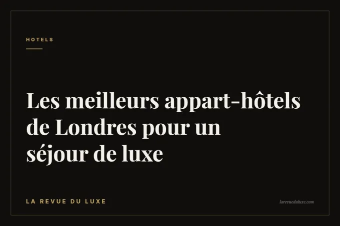 Les meilleurs appart-hôtels de Londres pour un séjour de luxe