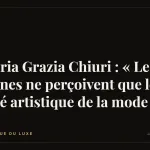 Maria Grazia Chiuri : « Les jeunes ne perçoivent que le côté artistique de la mode »