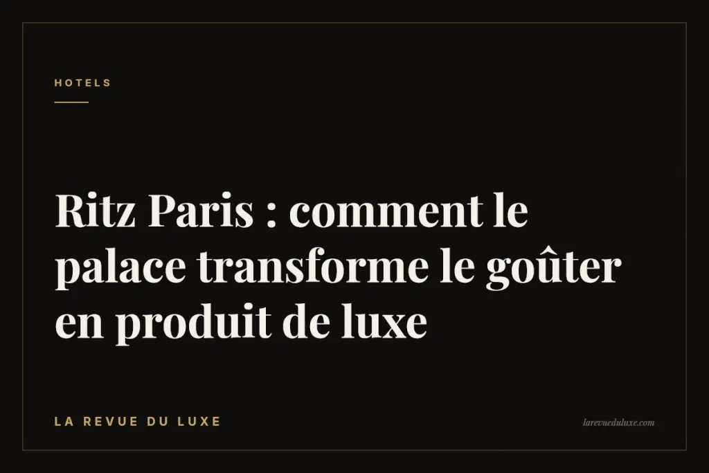 Ritz Paris : comment le palace transforme le goûter en produit de luxe