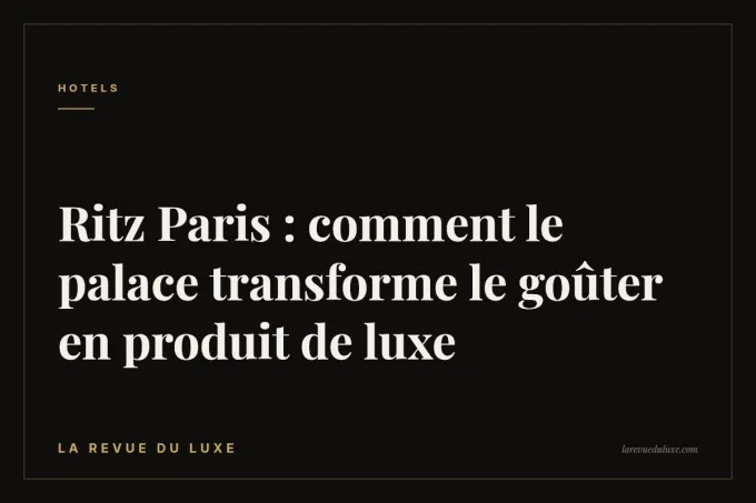 Ritz Paris : comment le palace transforme le goûter en produit de luxe